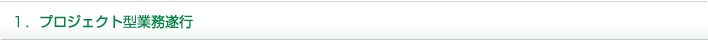 1.プロジェクト型業務遂行